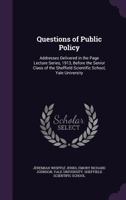 Questions of Public Policy: Addresses Delivered in the Page Lecture Series, 1913, Before the Senior Class of the Sheffield Scientific School, Yale University 1357655924 Book Cover