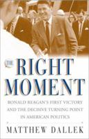 The Right Moment: Ronald Reagan's First Victory and the Decisive Turning Point in American Politics 068484320X Book Cover
