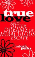 True Love and Other Dreams of Miraculous Escape 1944853553 Book Cover