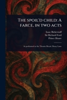 The Spoil'd Child: A Farce, in Two Acts 102355447X Book Cover