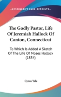 The Godly Pastor, Life Of Jeremiah Hallock Of Canton, Connecticut: To Which Is Added A Sketch Of The Life Of Moses Hallock (1854) 1167230582 Book Cover