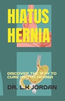 HIATUS HERNIA: DISCOVER THE WAY TO CURE HIATUS HERNIA B0C9SDJQ9J Book Cover