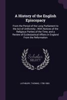 A History of the English Episcopacy: From the Period of the Long Parliament to the Act of Uniformity; With Notices of the Religious Parties of the Time, and a Review of Ecclesiastical Affairs in Engla 0548740143 Book Cover
