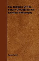 The Religion of the Future: Or, Outlines of Spritual Philosophy 1356780253 Book Cover