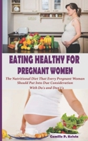 EATING HEALTHY FOR PREGNANT WOMEN: The Nutritional Diet That Every Pregnant Woman Should Put Into Due Consideration. With Do’s and Don’t’s B08NXCK83Z Book Cover