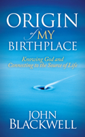 Origin of My Birthplace: Knowing God and Connecting to the Source of Life 1630471623 Book Cover