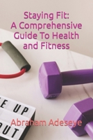 Staying Fit: A Comprehensive Guide To Health and Fitness B0BTRFR98L Book Cover