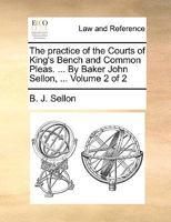 The practice of the Courts of King's Bench and Common Pleas. ... By Baker John Sellon, ... Volume 2 of 2 1170016898 Book Cover