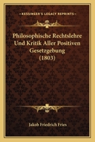 Philosophische Rechtslehre Und Kritik Aller Positiven Gesetzgebung (1803) 1167543424 Book Cover