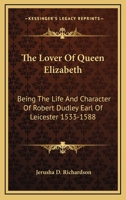 The Lover of Queen Elizabeth: Being the Life and Character of Robert Dudley, Earl of Leicester, 1533-1588 1019094591 Book Cover