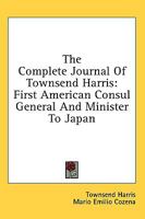 The Complete Journal Of Townsend Harris: First American Consul General And Minister To Japan 1436685400 Book Cover