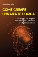COME CREARE UNA MENTE LOGICA: Un viaggio alla scoperta dell'Intelligenza Artificiale e del pensiero umano (Italian Edition) B0FL2XPDKL Book Cover