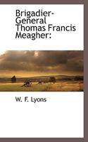 Brigadier-general Thomas Francis Meagher: His Political And Military Career 1019215798 Book Cover