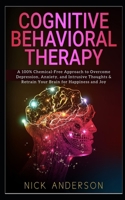Cognitive Behavioral Therapy: A 100% Chemical-Free Approach to Overcome Depression, Anxiety, and Intrusive Thoughts & Retrain Your Brain for Happiness and Joy 1698650302 Book Cover