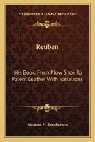 Reuben: His Book, from Plow Shoe to Patent Leather with Variations ... Reuben's European Travels, a Missouri Farmer in a Foreign Land ...Reuben at the World's Fair 0548295069 Book Cover