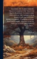 Manuel Du Forestier Ou TraitÃ(c) Complet De Tout Ce Qui A Rapport à L'histoire Naturelle Des Arbres, Aux Semis Et Plantations, Repeuplement, ... Des ForÃats, Volume 1... (French Edition) 1024652882 Book Cover