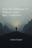 Into the Oblivion of Dismay, Love and Confusion B0GTGBMDG7 Book Cover