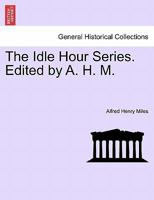 The Idle Hour Series. Edited by A. H. M. 1241458375 Book Cover