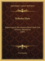 Wilhelm Klein: Regierungsrat Des Kantons Basel-Stadt Und Schweiz, Nationalrat 1166286118 Book Cover