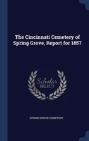 The Cincinnati Cemetery of Spring Grove, Report for 1857 1022705806 Book Cover