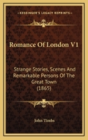 Romance Of London V1: Strange Stories, Scenes And Remarkable Persons Of The Great Town 1363888501 Book Cover