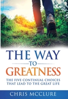 The Way To Greatness: The Five Continual Choices That Lead To The GREAT Life 164085486X Book Cover