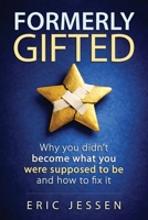 Formerly Gifted: Why you didn't become what you were supposed to be and how to fix it. B0H96NM5B8 Book Cover