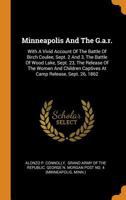 Minneapolis And The G.a.r.: With A Vivid Account Of The Battle Of Birch Coulee, Sept. 2 And 3, The Battle Of Wood Lake, Sept. 23, The Release Of The ... Captives At Camp Release, Sept. 26, 1862 1016879229 Book Cover