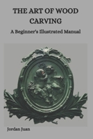 THE ART OF WOOD CARVING: A Beginner's Illustrated Manual B0CT8R6K96 Book Cover