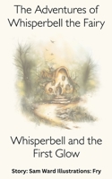 The Adventures of Whisperbell the Fairy The First Glow: A Magical Fairy Adventure for Children Aged 7–9 B0FS1T82K8 Book Cover