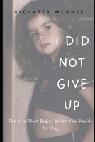 I Did Not Give Up: The Life That Begins When You Decide to Stay B0GRGRX8F9 Book Cover