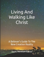 Living and Walking Like Christ: A Believer’s Guide to the New Creation Reality B0DYXX64MB Book Cover