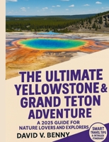 THE ULTIMATE YELLOWSTONE & GRAND TETON ADVENTURE: A 2025 GUIDE FOR NATURE LOVERS AND EXPLORERS B0FGW5NJGY Book Cover