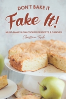 Don't Bake It, Fake It!: Must-Make Slow Cooker Desserts & Candies B086PLNMWY Book Cover