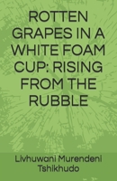 ROTTEN GRAPES IN A WHITE FOAM CUP: RISING FROM THE RUBBLE B09QNZC5ZV Book Cover