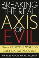 Breaking the Real Axis of Evil: How to Oust the World's Last Dictators by 2025 0742532542 Book Cover