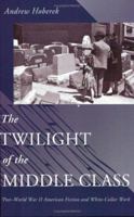 The Twilight of the Middle Class: Post-World War II American Fiction and White-Collar Work 069112146X Book Cover