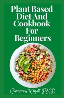Plant Based Diet And Cookbook For Beginners: Plant-Based Healthy Diet Recipes To Cook Quick & Easy Meals B09BYN2TTG Book Cover