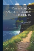 Calendar Of Ancient Records Of Dublin: In The Possession Of The Municipal Corporation Of That City; Volume 5 1022386387 Book Cover