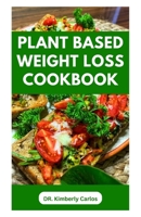 PLANT BASED WEIGHT LOSS COOKBOOK: Lose Weight, Burn Fat, Stay Fit with Delicious Wholesome Recipes B0CP6K5FDF Book Cover
