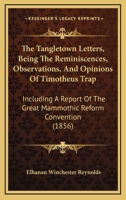 The Tangletown Letters, Being The Reminiscences, Observations, And Opinions Of Timotheus Trap: Including A Report Of The Great Mammothic Reform Convention 1437340318 Book Cover