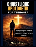 CHRISTLICHE APOLOGETIK FÜR TEENAGER: Stärke deinen Glauben, beantworte Zweifel im Alltag und sprich selbstbewusst in einer Welt, die alles in Frage stellt. (German Edition) B0GXNFGV4B Book Cover