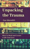 Unpacking the Trauma: How to Heal and Create a Life You Love 1734026529 Book Cover