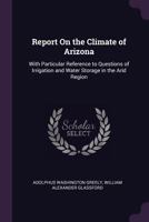 Report on the Climate of Arizona: With Particular Reference to Questions of Irrigation and Water Storage in the Arid Region - Primary Source Edition 134061006X Book Cover