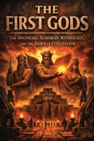 The First Gods: The Anunnaki, Sumerian Mythology, and the Dawn of Civilization B0GRSLN5PG Book Cover