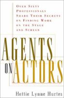 Agents on Actors: Sixty Professionals Share Their Secrets on Finding Work on the Stage and Screen 0823088030 Book Cover