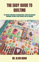THE EASY GUIDE TO QUILTING: The Ultimate Instructions On Revealed Skills, Patterns And Advanced Techniques You Need To Quilt Perfectly Even As A Beginner B09TF9BZQ8 Book Cover