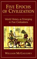 Five Epochs of Civilization: World History As Emerging in Five Civilizations 0960563032 Book Cover