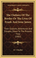 The Outlaws Of The Border Or The Lives Of Frank And Jesse James: Their Exploits, Adventures And Escapes, Down To The Present Time 112091101X Book Cover