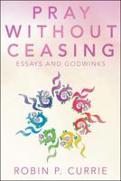 Pray Without Ceasing: Essays and Godwinks 1480870528 Book Cover